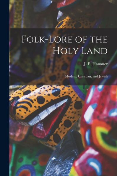 Folk-Lore Of The Holy Land: Moslem; Christian; And Jewish