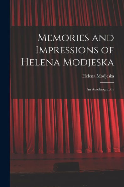 Memories And Impressions Of Helena Modjeska: An Autobiography