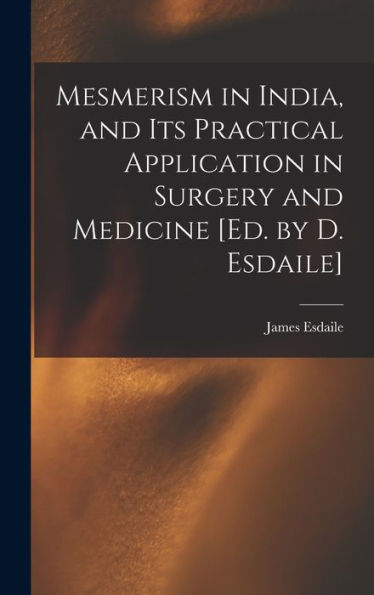 Mesmerism In India, And Its Practical Application In Surgery And Medicine [Ed. By D. Esdaile]