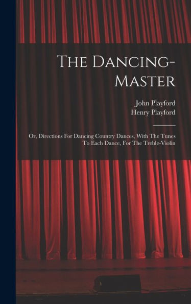 The Dancing-Master: Or, Directions For Dancing Country Dances, With The Tunes To Each Dance, For The Treble-Violin