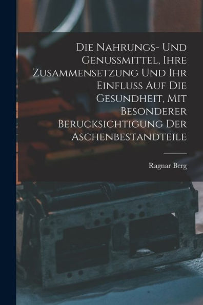 Die Nahrungs- Und Genussmittel, Ihre Zusammensetzung Und Ihr Einfluss Auf Die Gesundheit, Mit Besonderer Berucksichtigung Der Aschenbestandteile (German Edition)