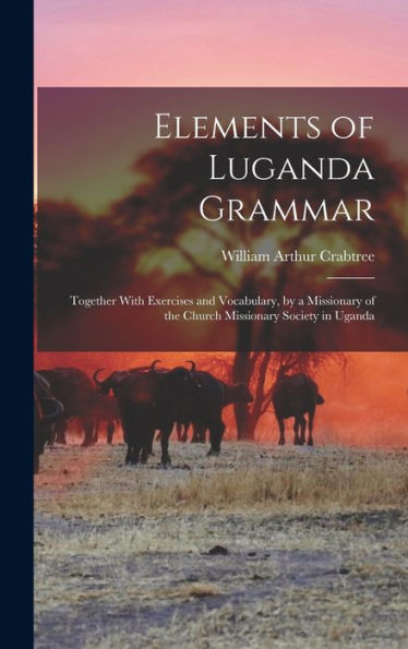 Elements Of Luganda Grammar: Together With Exercises And Vocabulary, By A Missionary Of The Church Missionary Society In Uganda