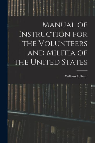 Manual Of Instruction For The Volunteers And Militia Of The United States