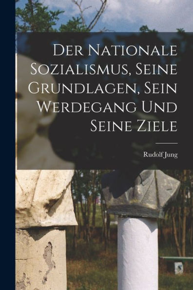 Der Nationale Sozialismus, Seine Grundlagen, Sein Werdegang Und Seine Ziele (German Edition)