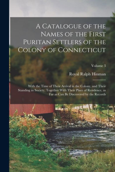 A Catalogue Of The Names Of The First Puritan Settlers Of The Colony Of Connecticut; With The Time Of Their Arrival In The Colony, And Their Standing ... As Can Be Discovered By The Records; Volume 3