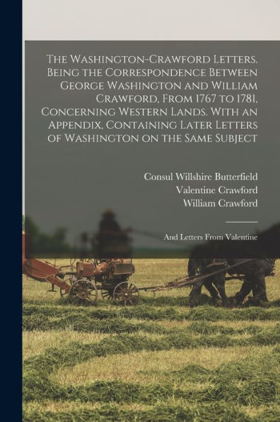 The Washington-Crawford Letters. Being The Correspondence Between George Washington And William Crawford, From 1767 To 1781, Concerning Western Lands. ... The Same Subject; And Letters From Valentine