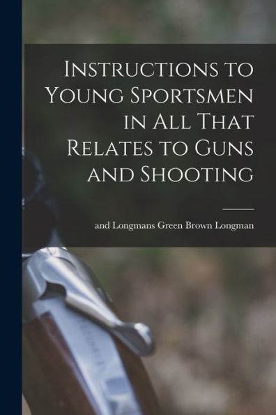 Instructions To Young Sportsmen In All That Relates To Guns And Shooting
