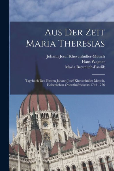 Aus Der Zeit Maria Theresias: Tagebuch Des Fürsten Johann Josef Khevenhüller-Metsch, Kaiserlichen Obersthofmeisters 1742-1776 (German Edition)