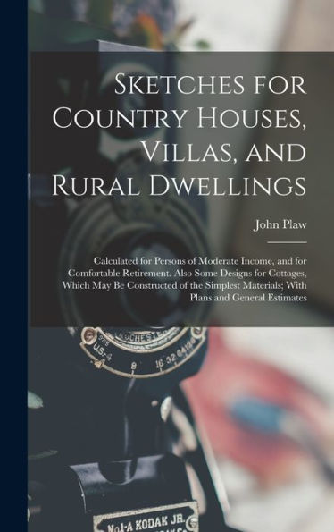 Sketches For Country Houses, Villas, And Rural Dwellings: Calculated For Persons Of Moderate Income, And For Comfortable Retirement. Also Some Designs ... Materials; With Plans And General Estimates