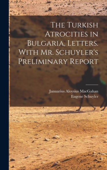 The Turkish Atrocities In Bulgaria, Letters. With Mr. Schuyler'S Preliminary Report