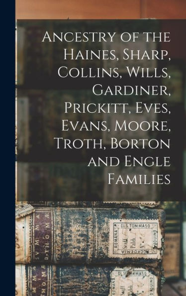 Ancestry Of The Haines, Sharp, Collins, Wills, Gardiner, Prickitt, Eves, Evans, Moore, Troth, Borton And Engle Families