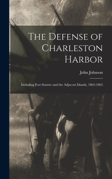 The Defense Of Charleston Harbor: Including Fort Sumter And The Adjacent Islands, 1863-1865