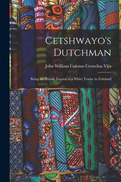 Cetshwayo'S Dutchman: Being The Private Journal Of A White Trader In Zululand