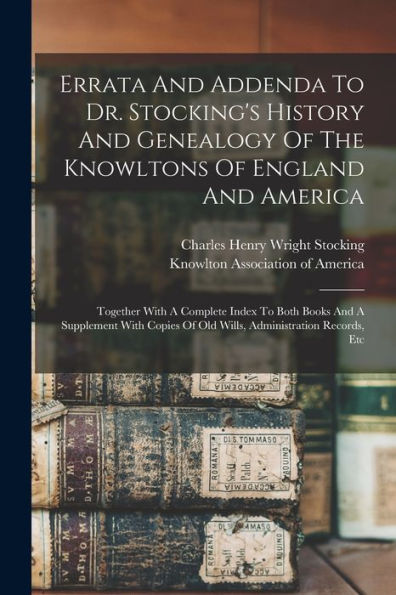 Errata And Addenda To Dr. Stocking'S History And Genealogy Of The Knowltons Of England And America: Together With A Complete Index To Both Books And A ... Of Old Wills, Administration Records, Etc