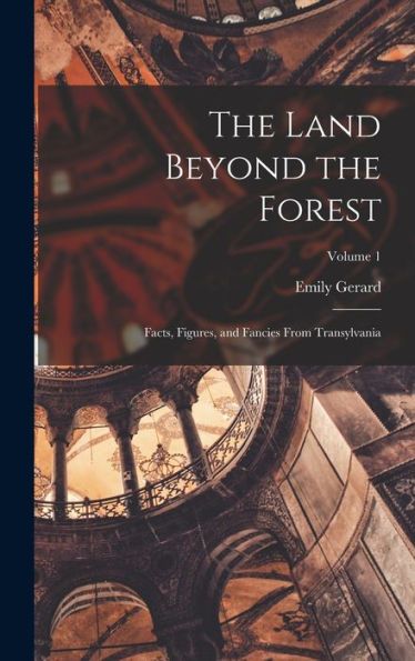 The Land Beyond The Forest; Facts, Figures, And Fancies From Transylvania; Volume 1