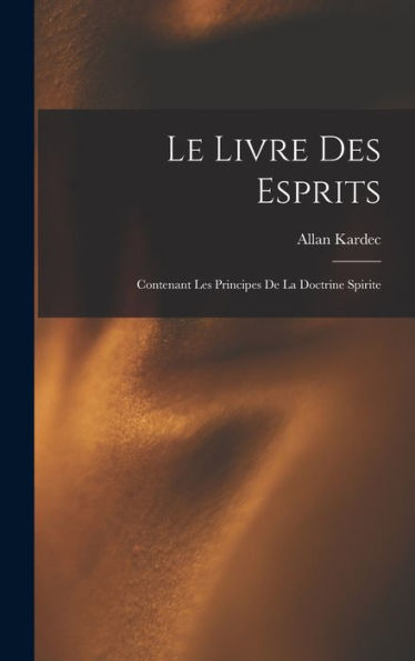 Le Livre Des Esprits: Contenant Les Principes De La Doctrine Spirite (French Edition)
