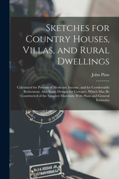 Sketches For Country Houses, Villas, And Rural Dwellings: Calculated For Persons Of Moderate Income, And For Comfortable Retirement. Also Some Designs ... Materials; With Plans And General Estimates