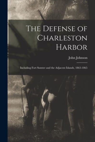The Defense Of Charleston Harbor: Including Fort Sumter And The Adjacent Islands, 1863-1865