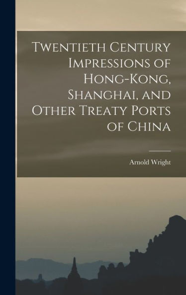 Twentieth Century Impressions Of Hong-Kong, Shanghai, And Other Treaty Ports Of China