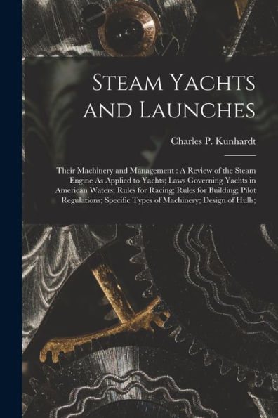 Steam Yachts And Launches: Their Machinery And Management: A Review Of The Steam Engine As Applied To Yachts; Laws Governing Yachts In American ... Specific Types Of Machinery; Design Of Hulls;
