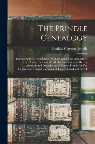 The Prindle Genealogy: Embracing The Descendants Of William Pringle The First Settler, In Part For Six, Seven And Eight Generations, And Also The ... Covering A Period Of Two Hundred And Fifty-T