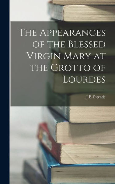 The Appearances Of The Blessed Virgin Mary At The Grotto Of Lourdes