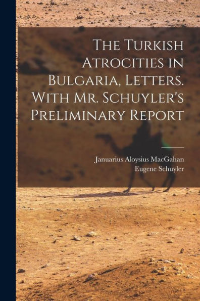 The Turkish Atrocities In Bulgaria, Letters. With Mr. Schuyler'S Preliminary Report