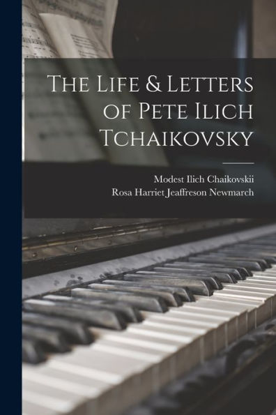 The Life & Letters Of Pete Ilich Tchaikovsky