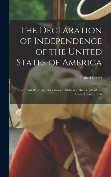The Declaration Of Independence Of The United States Of America: 1776; And Washington'S Farewell Address To The People Of The United States, 1796