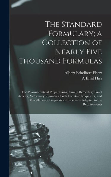 The Standard Formulary; A Collection Of Nearly Five Thousand Formulas: For Pharmaceutical Preparations, Family Remedies, Toilet Articles, Veterinary ... Especially Adapted To The Requirements