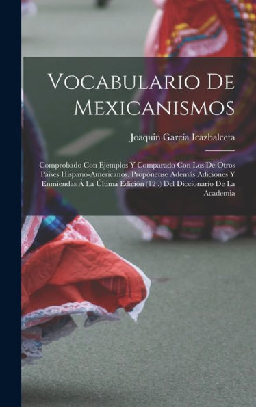 Vocabulario De Mexicanismos: Comprobado Con Ejemplos Y Comparado Con Los De Otros Paises Hispano-Americanos. Propónense Además Adiciones Y Enmiendas Á ... Diccionario De La Academia (Spanish Edition)