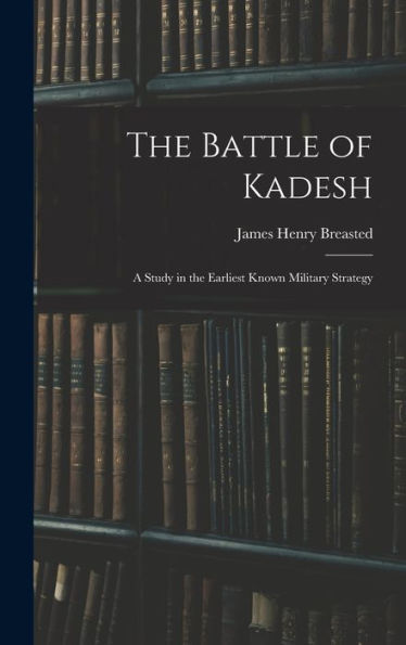 The Battle Of Kadesh: A Study In The Earliest Known Military Strategy