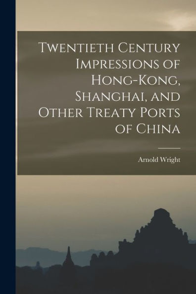 Twentieth Century Impressions Of Hong-Kong, Shanghai, And Other Treaty Ports Of China