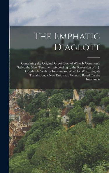 The Emphatic Diaglott: Containing The Original Greek Text Of What Is Commonly Styled The New Testament (According To The Recension Of J. J. Griesbach) ... Emphatic Version, Based On The Interlinear
