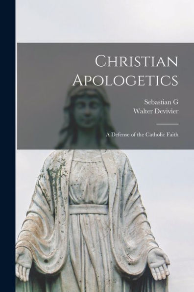 Christian Apologetics; A Defense Of The Catholic Faith