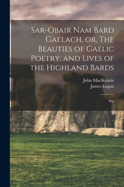 Sar-Obair Nam Bard Gaelach, Or, The Beauties Of Gaelic Poetry, And Lives Of The Highland Bards: Wit
