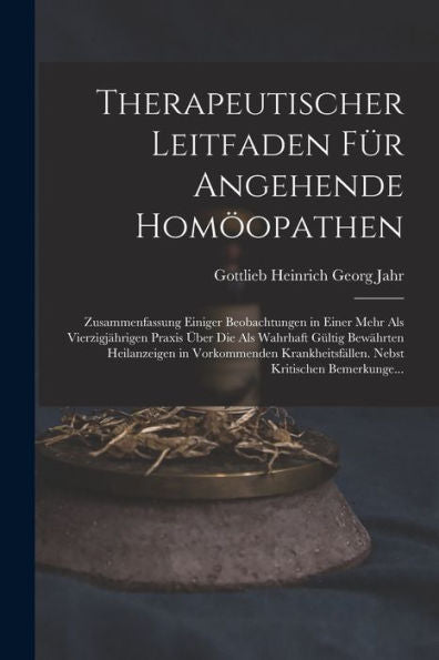 Therapeutischer Leitfaden Für Angehende Homöopathen: Zusammenfassung Einiger Beobachtungen In Einer Mehr Als Vierzigjährigen Praxis Über Die Als ... Kritischen Bemerkunge... (German Edition)