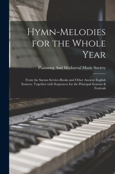 Hymn-Melodies For The Whole Year: From The Sarum Service-Books And Other Ancient English Sources, Together With Sequences For The Principal Seasons & Festivals (Latin Edition)