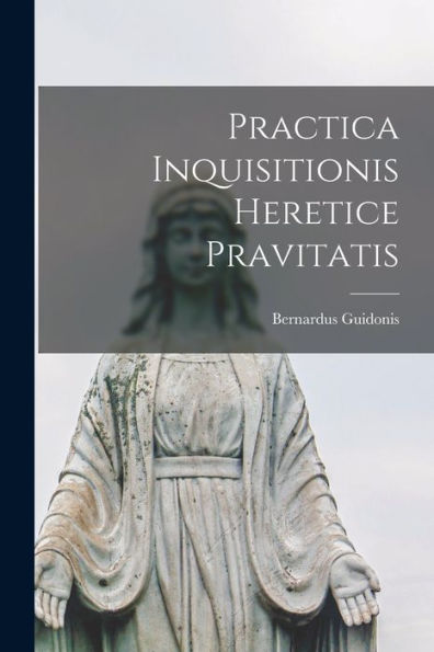 Practica Inquisitionis Heretice Pravitatis (Latin Edition)