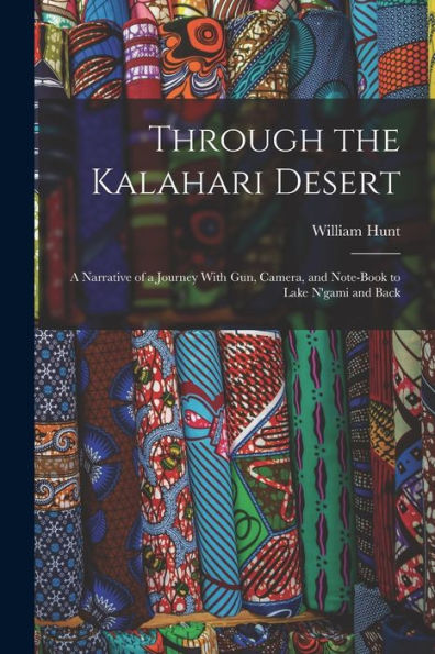 Through The Kalahari Desert: A Narrative Of A Journey With Gun, Camera, And Note-Book To Lake N'Gami And Back