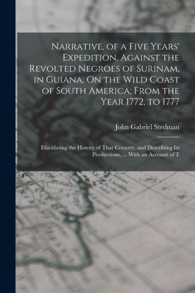 Narrative, Of A Five Years' Expedition, Against The Revolted Negroes Of Surinam, In Guiana, On The Wild Coast Of South America; From The Year 1772, To ... Its Productions, ... With An Account Of T