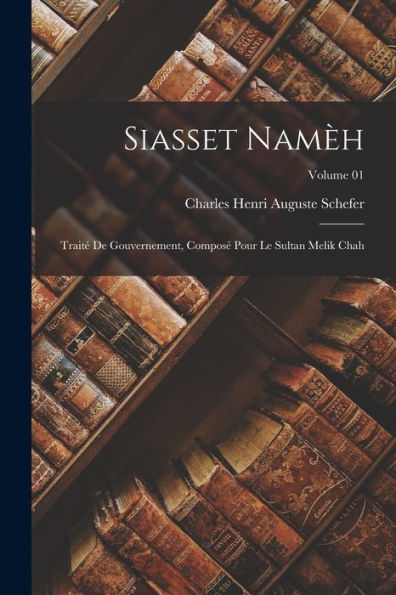 Siasset Namèh; Traité De Gouvernement, Composé Pour Le Sultan Melik Chah; Volume 01 (Arabic Edition)
