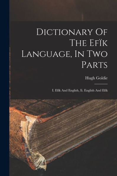 Dictionary Of The Efïk Language, In Two Parts: I. Efïk And English, Ii. English And Efïk