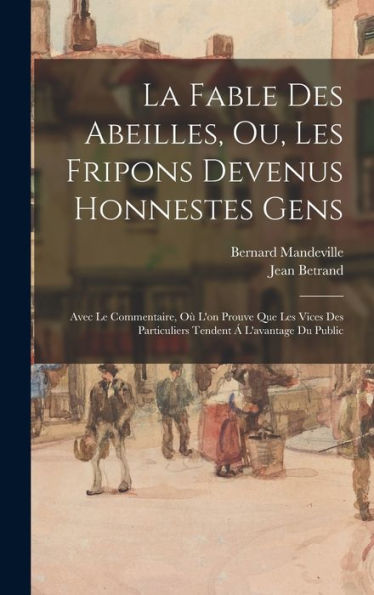 La Fable Des Abeilles, Ou, Les Fripons Devenus Honnestes Gens: Avec Le Commentaire, Où L'On Prouve Que Les Vices Des Particuliers Tendent Á L'Avantage Du Public (French Edition)