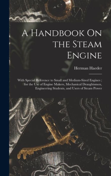 A Handbook On The Steam Engine: With Special Reference To Small And Medium-Sized Engines; For The Use Of Engine Makers, Mechanical Draughtsmen, Engineering Students, And Users Of Steam Power