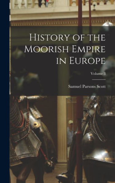 History Of The Moorish Empire In Europe; Volume 3