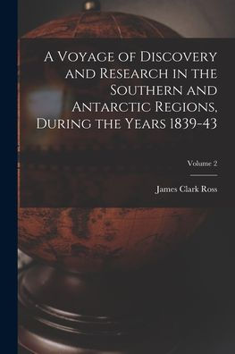 A Voyage Of Discovery And Research In The Southern And Antarctic Regions, During The Years 1839-43; Volume 2