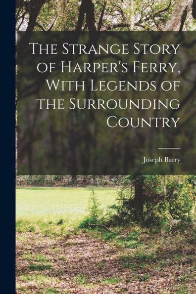 The Strange Story Of Harper'S Ferry, With Legends Of The Surrounding Country