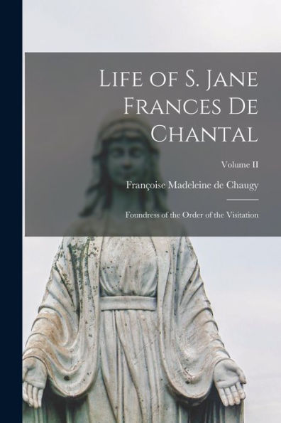 Life Of S. Jane Frances De Chantal: Foundress Of The Order Of The Visitation; Volume Ii