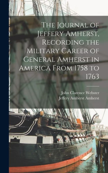 The Journal Of Jeffery Amherst, Recording The Military Career Of General Amherst In America From 1758 To 1763